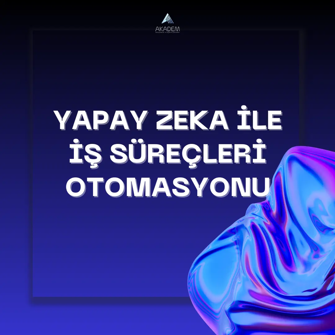 Yapay Zeka ile İş Süreçleri Otomasyonu: Geleceğin İş Dünyasına Adım Atın